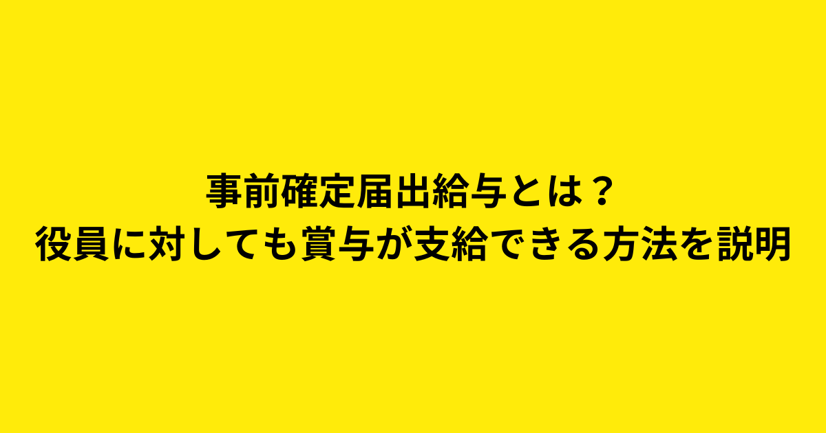 事前確定届出給与とは？ 役員に対しても賞与が支給できる方法を説明