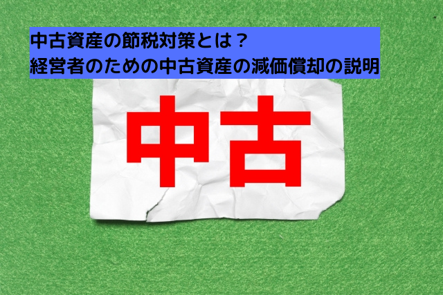 0036中古資産の節税対策とは？-経営者のための中古資産の減価償却の説明