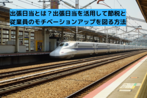 048出張日当とは？出張日当を活用して節税と従業員のモチベーションアップを図る方法